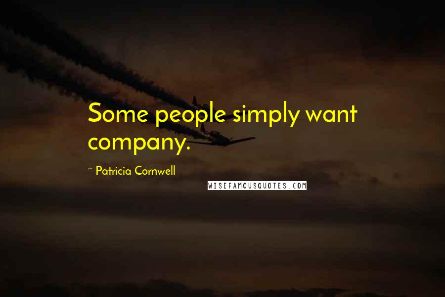 Patricia Cornwell Quotes: Some people simply want company.