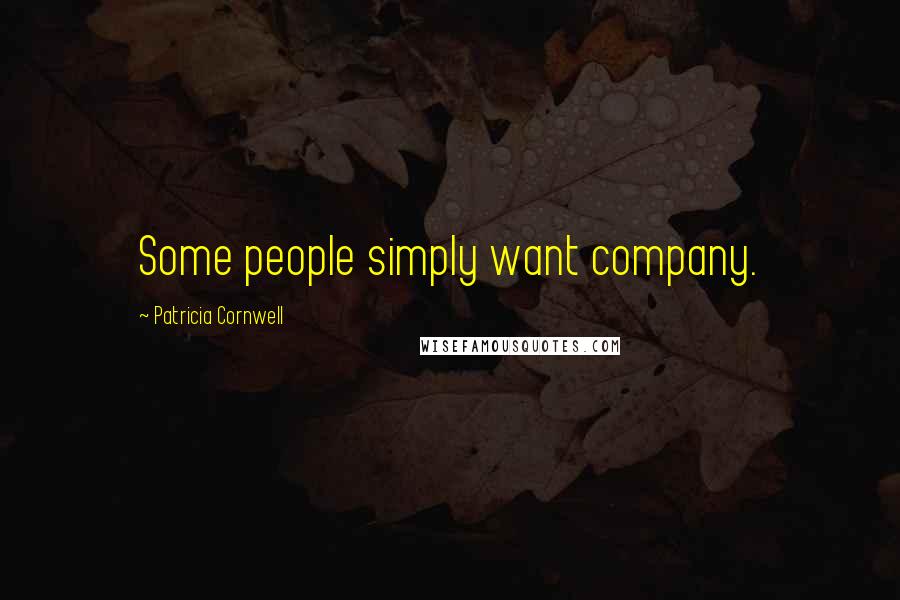 Patricia Cornwell Quotes: Some people simply want company.