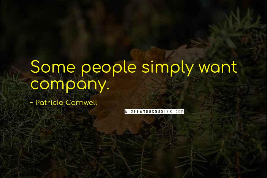 Patricia Cornwell Quotes: Some people simply want company.