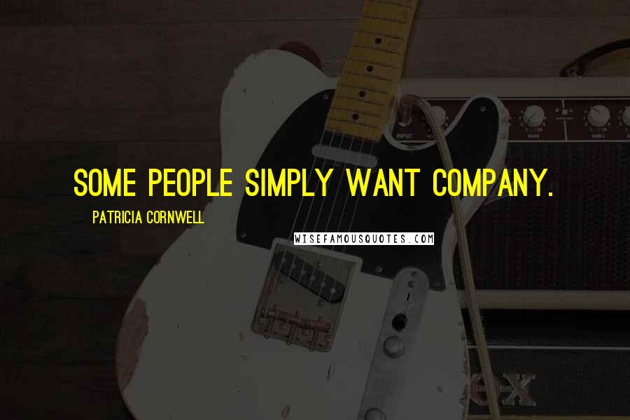 Patricia Cornwell Quotes: Some people simply want company.