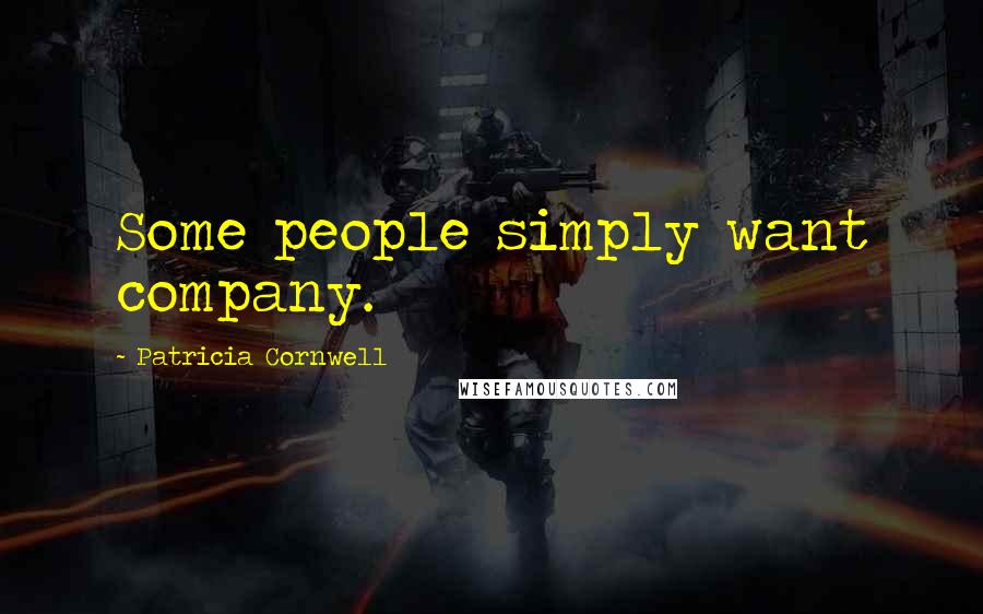 Patricia Cornwell Quotes: Some people simply want company.