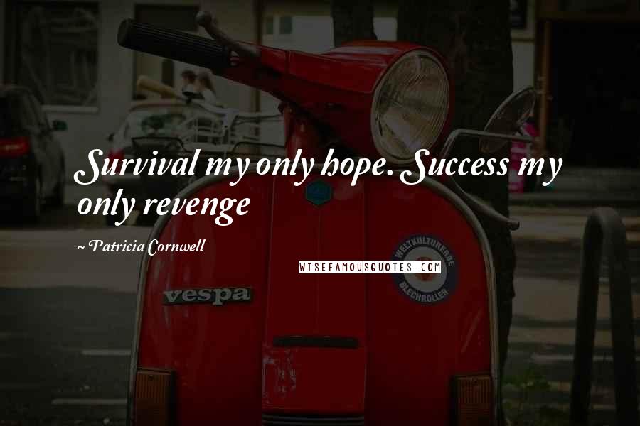 Patricia Cornwell Quotes: Survival my only hope. Success my only revenge
