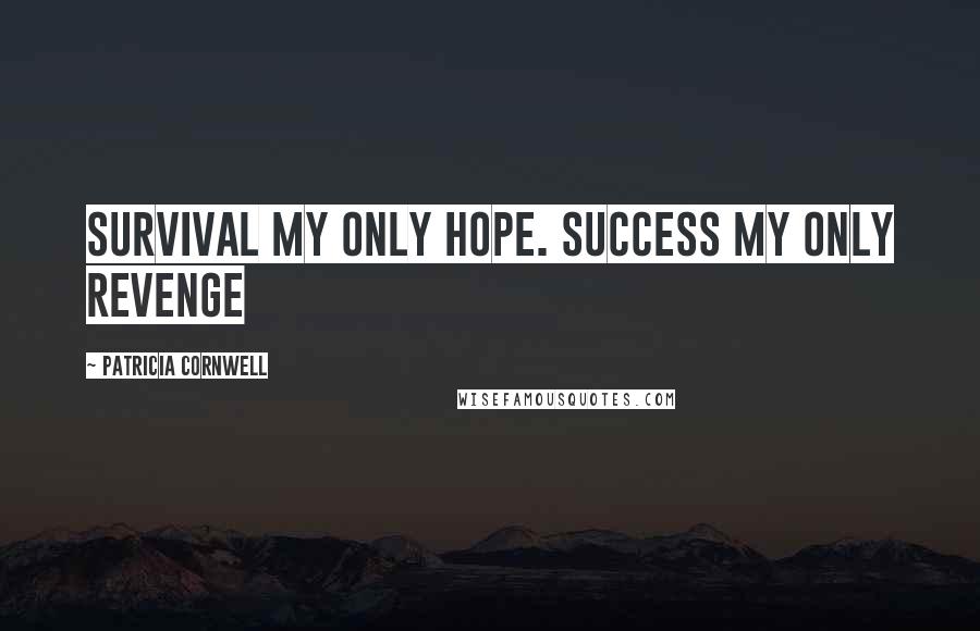 Patricia Cornwell Quotes: Survival my only hope. Success my only revenge