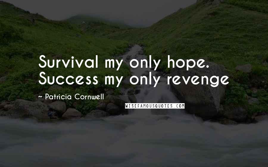 Patricia Cornwell Quotes: Survival my only hope. Success my only revenge