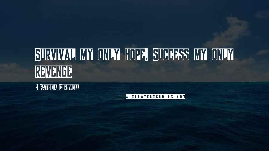 Patricia Cornwell Quotes: Survival my only hope. Success my only revenge
