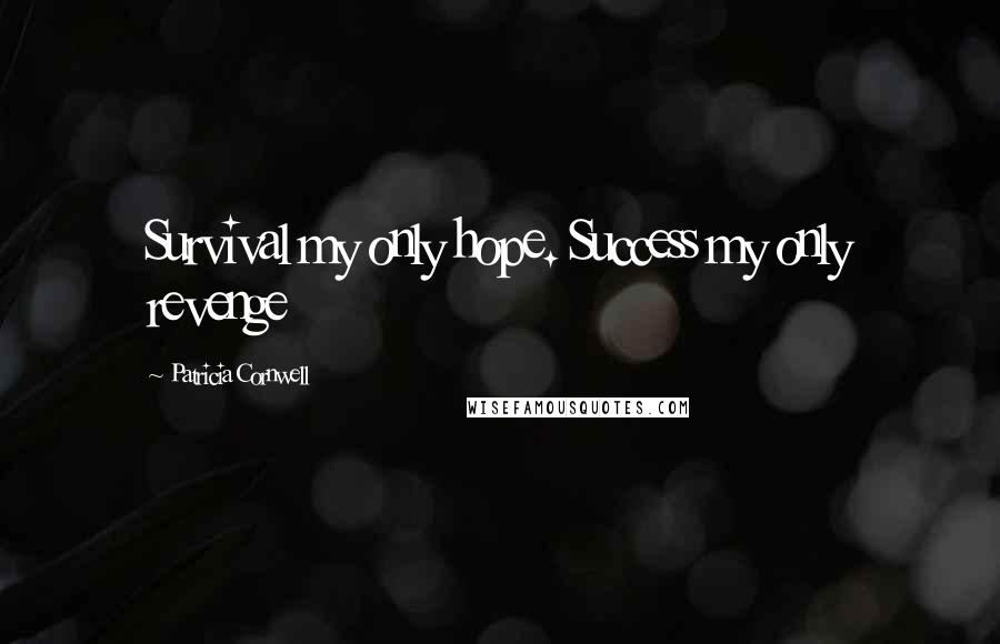 Patricia Cornwell Quotes: Survival my only hope. Success my only revenge