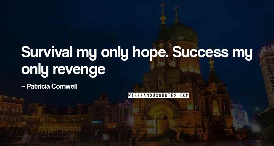 Patricia Cornwell Quotes: Survival my only hope. Success my only revenge