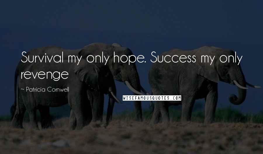 Patricia Cornwell Quotes: Survival my only hope. Success my only revenge