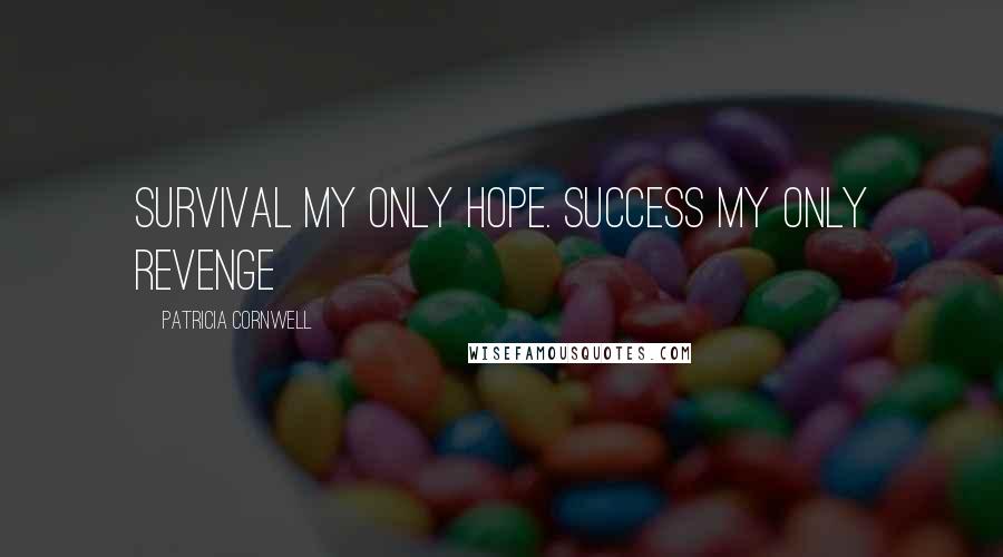 Patricia Cornwell Quotes: Survival my only hope. Success my only revenge