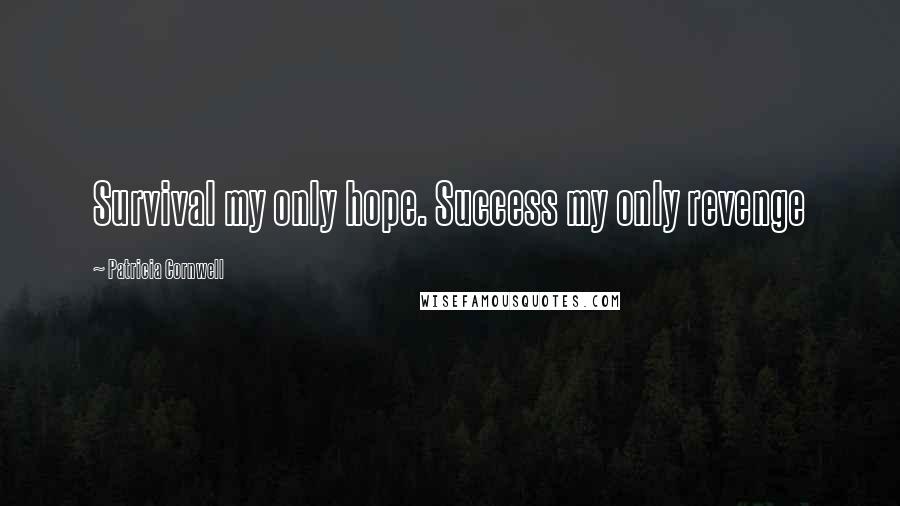Patricia Cornwell Quotes: Survival my only hope. Success my only revenge