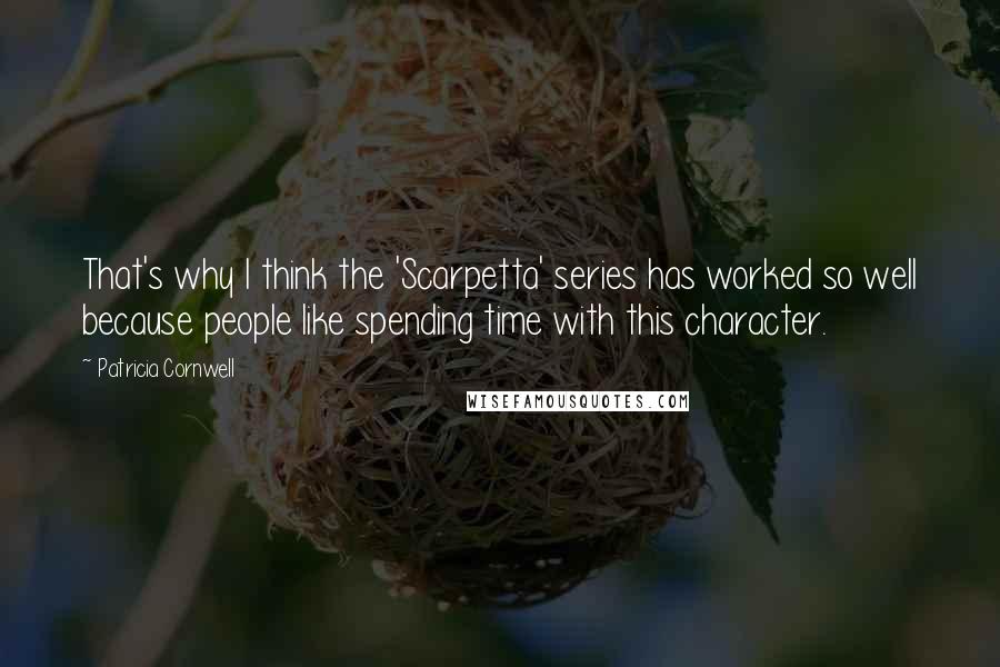 Patricia Cornwell Quotes: That's why I think the 'Scarpetta' series has worked so well because people like spending time with this character.