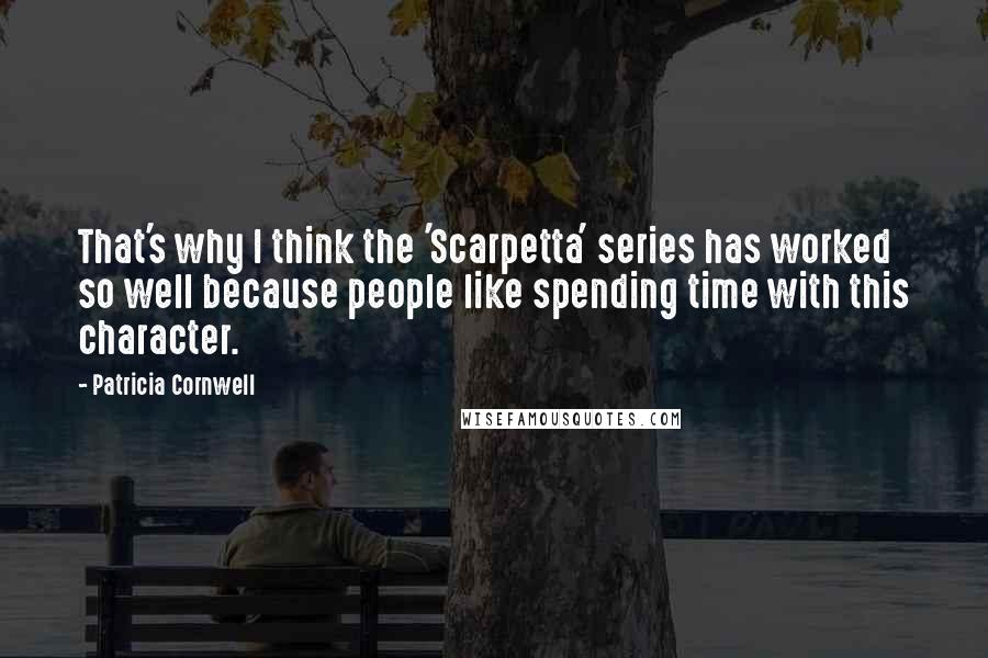 Patricia Cornwell Quotes: That's why I think the 'Scarpetta' series has worked so well because people like spending time with this character.