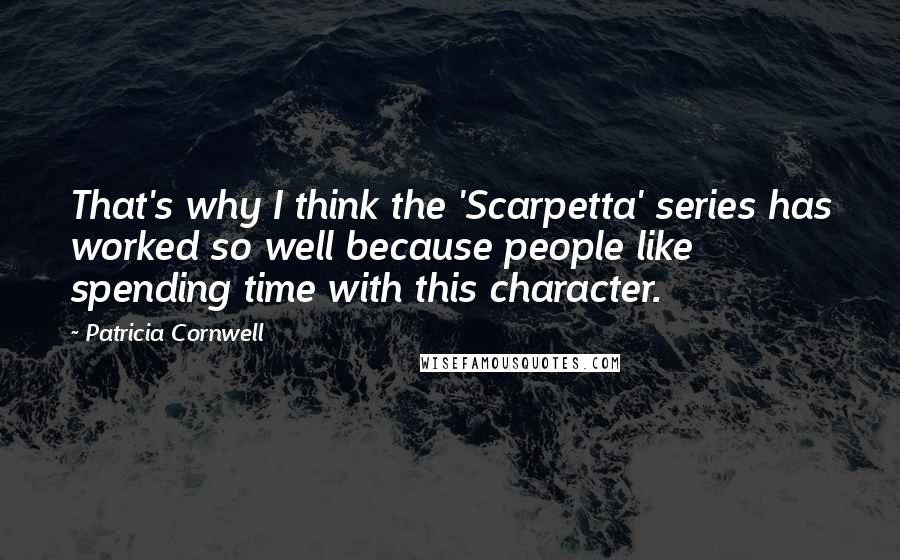 Patricia Cornwell Quotes: That's why I think the 'Scarpetta' series has worked so well because people like spending time with this character.