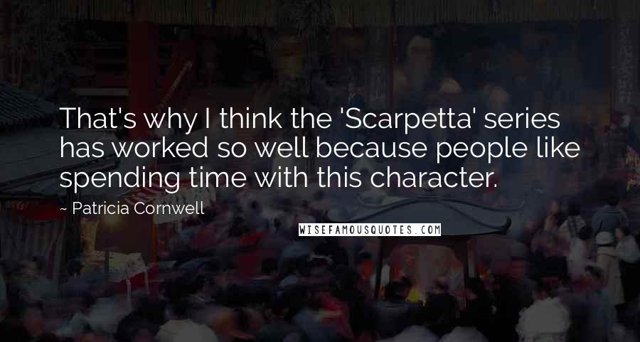 Patricia Cornwell Quotes: That's why I think the 'Scarpetta' series has worked so well because people like spending time with this character.