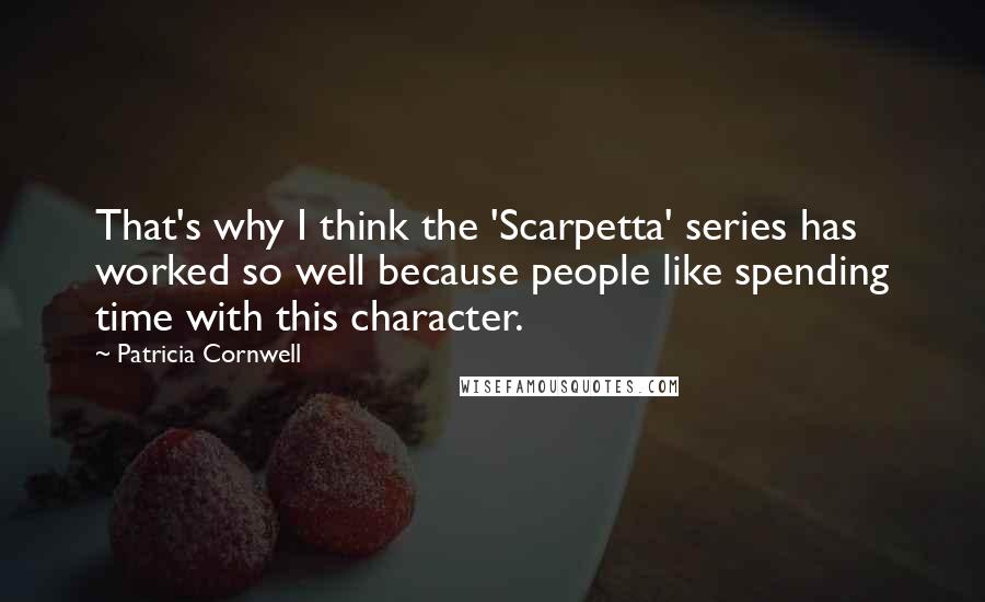 Patricia Cornwell Quotes: That's why I think the 'Scarpetta' series has worked so well because people like spending time with this character.