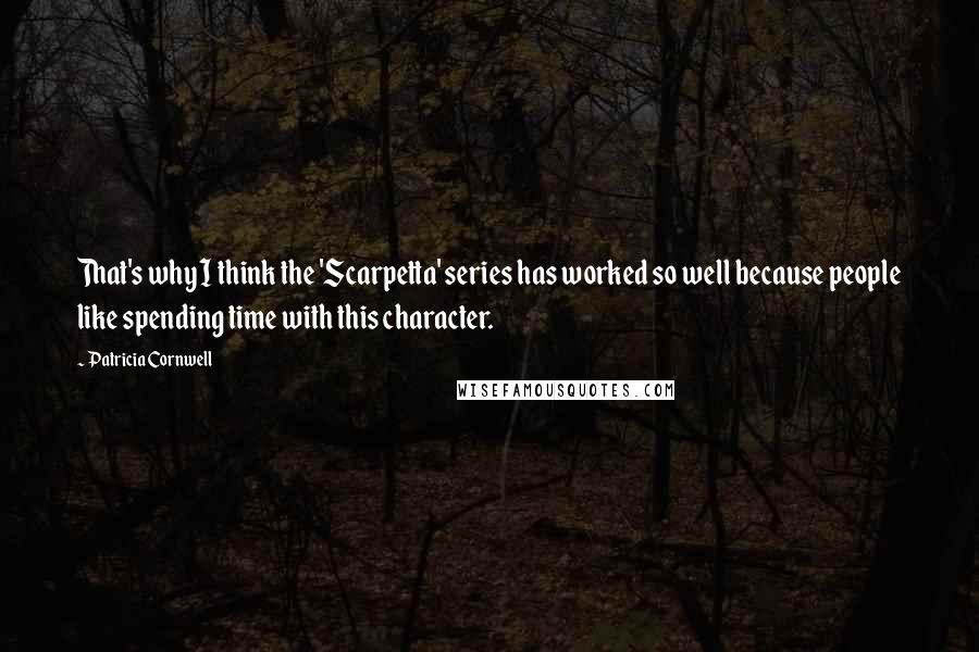 Patricia Cornwell Quotes: That's why I think the 'Scarpetta' series has worked so well because people like spending time with this character.