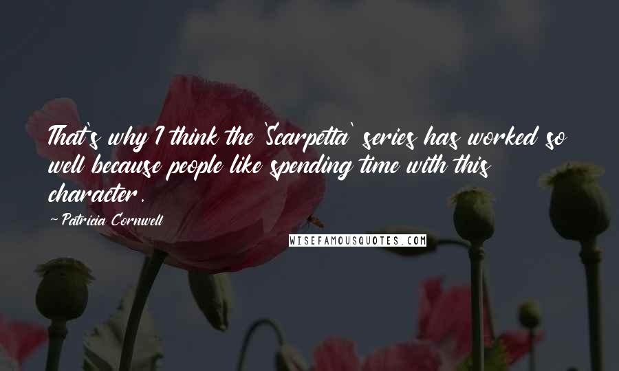 Patricia Cornwell Quotes: That's why I think the 'Scarpetta' series has worked so well because people like spending time with this character.