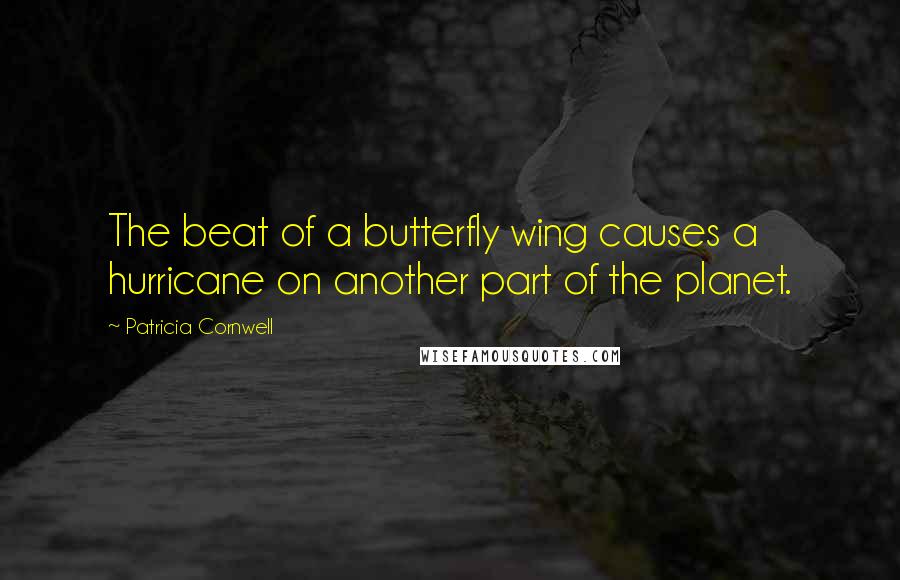 Patricia Cornwell Quotes: The beat of a butterfly wing causes a hurricane on another part of the planet.