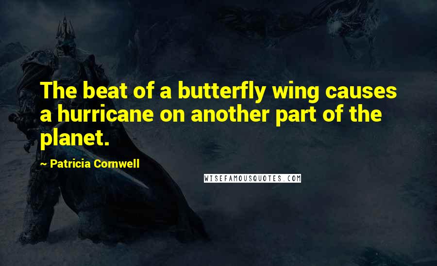 Patricia Cornwell Quotes: The beat of a butterfly wing causes a hurricane on another part of the planet.