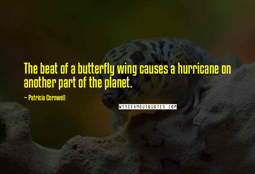 Patricia Cornwell Quotes: The beat of a butterfly wing causes a hurricane on another part of the planet.