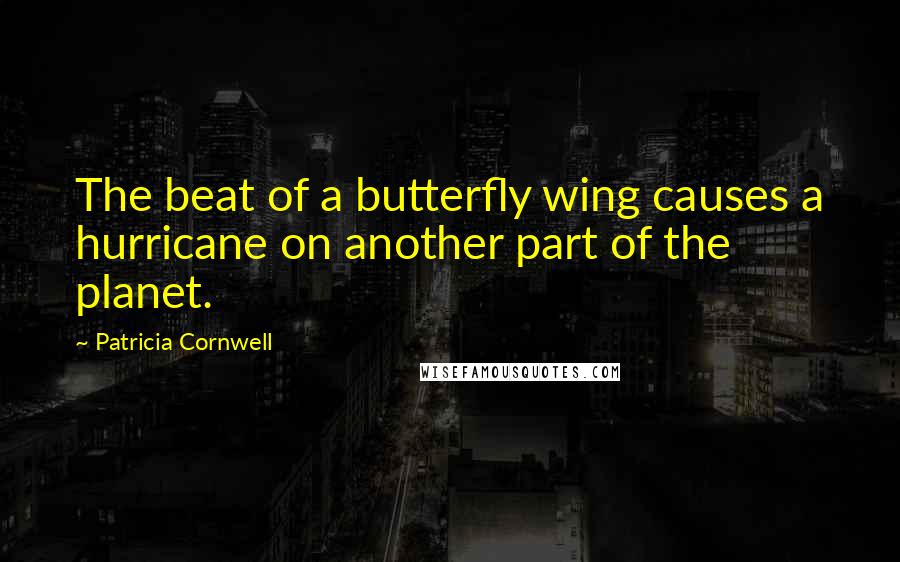 Patricia Cornwell Quotes: The beat of a butterfly wing causes a hurricane on another part of the planet.