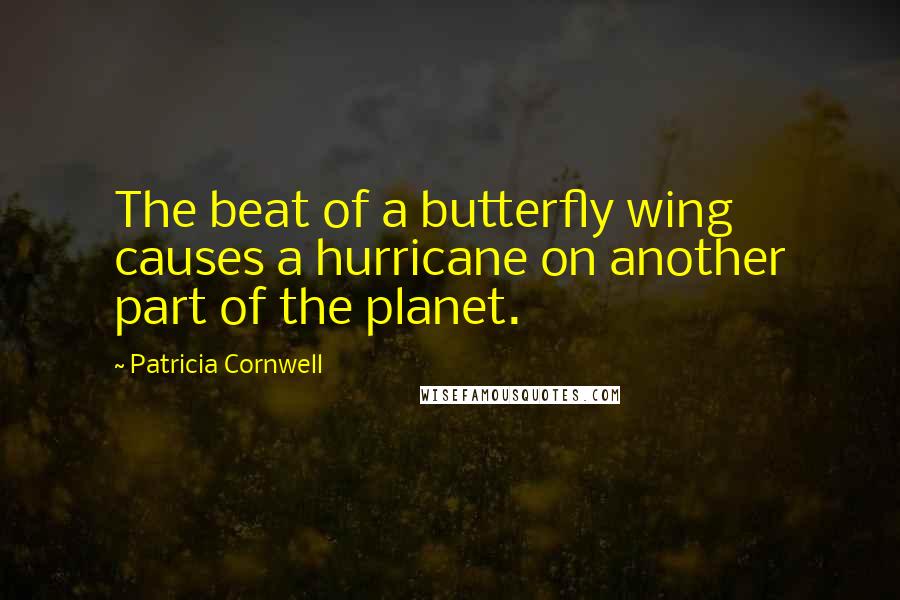 Patricia Cornwell Quotes: The beat of a butterfly wing causes a hurricane on another part of the planet.