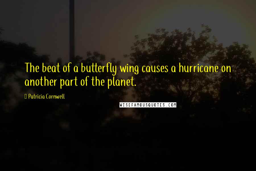 Patricia Cornwell Quotes: The beat of a butterfly wing causes a hurricane on another part of the planet.
