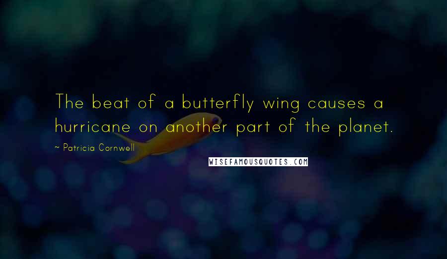 Patricia Cornwell Quotes: The beat of a butterfly wing causes a hurricane on another part of the planet.