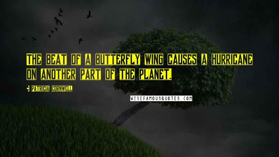 Patricia Cornwell Quotes: The beat of a butterfly wing causes a hurricane on another part of the planet.