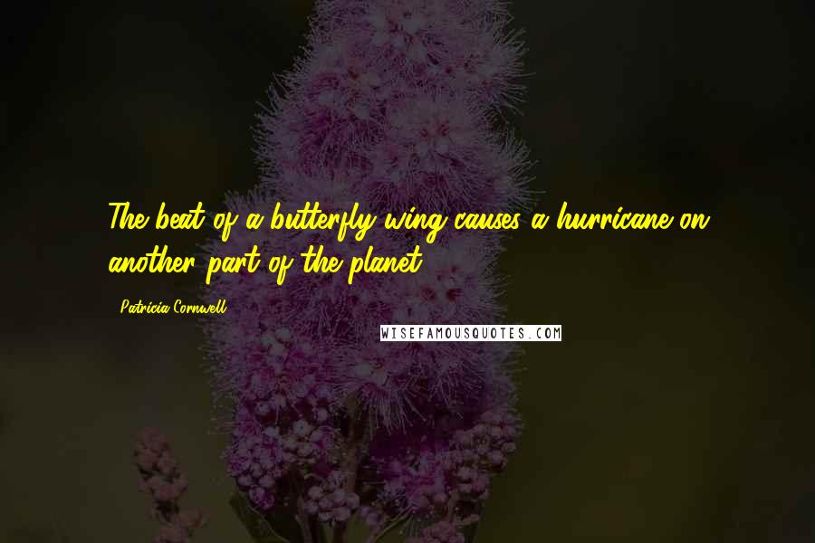 Patricia Cornwell Quotes: The beat of a butterfly wing causes a hurricane on another part of the planet.