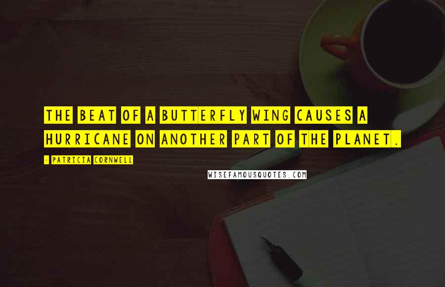 Patricia Cornwell Quotes: The beat of a butterfly wing causes a hurricane on another part of the planet.