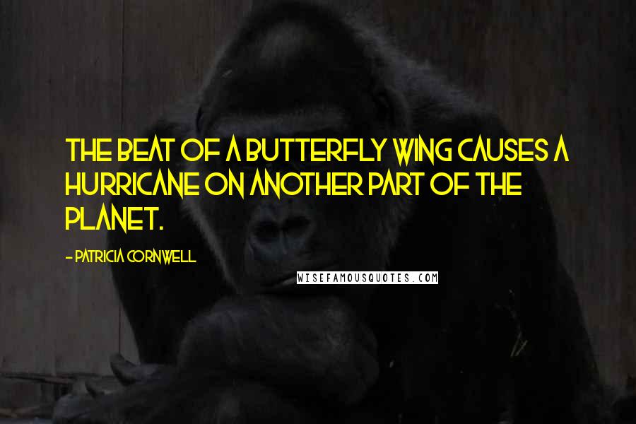 Patricia Cornwell Quotes: The beat of a butterfly wing causes a hurricane on another part of the planet.