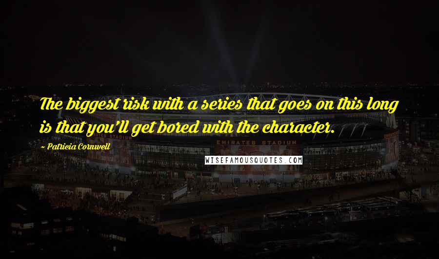 Patricia Cornwell Quotes: The biggest risk with a series that goes on this long is that you'll get bored with the character.