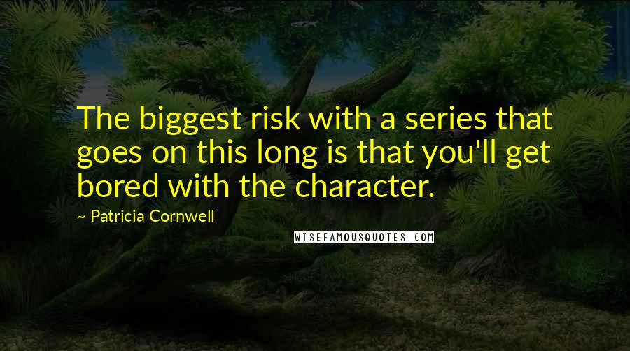 Patricia Cornwell Quotes: The biggest risk with a series that goes on this long is that you'll get bored with the character.