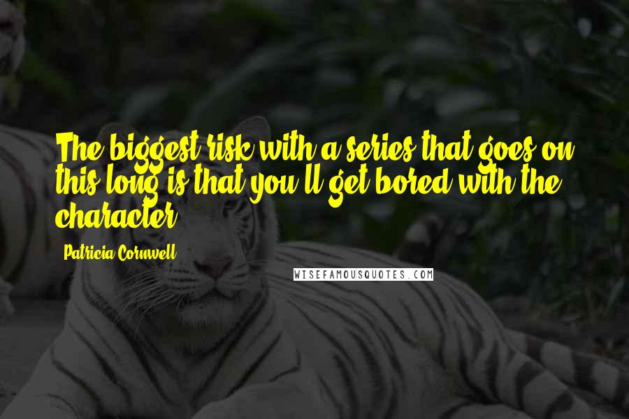 Patricia Cornwell Quotes: The biggest risk with a series that goes on this long is that you'll get bored with the character.