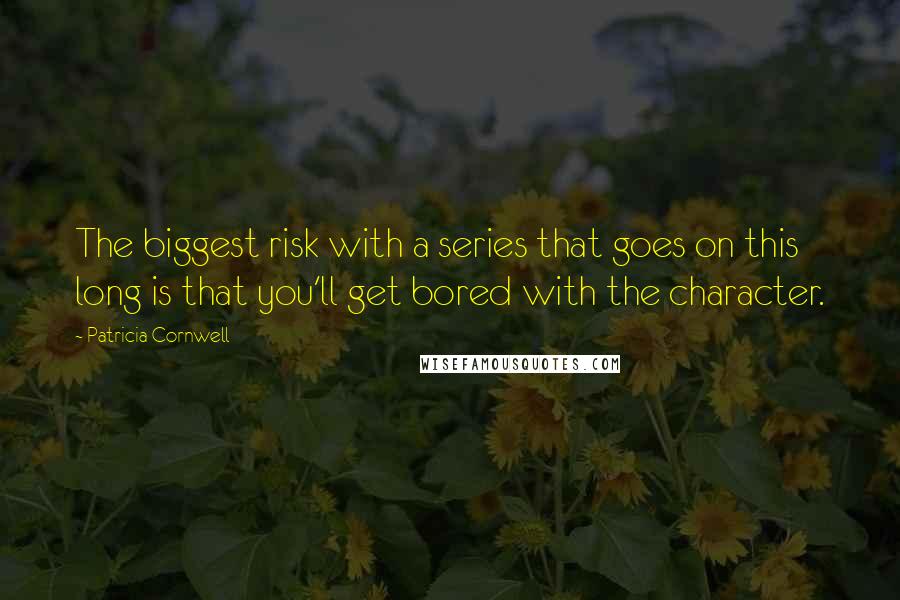 Patricia Cornwell Quotes: The biggest risk with a series that goes on this long is that you'll get bored with the character.