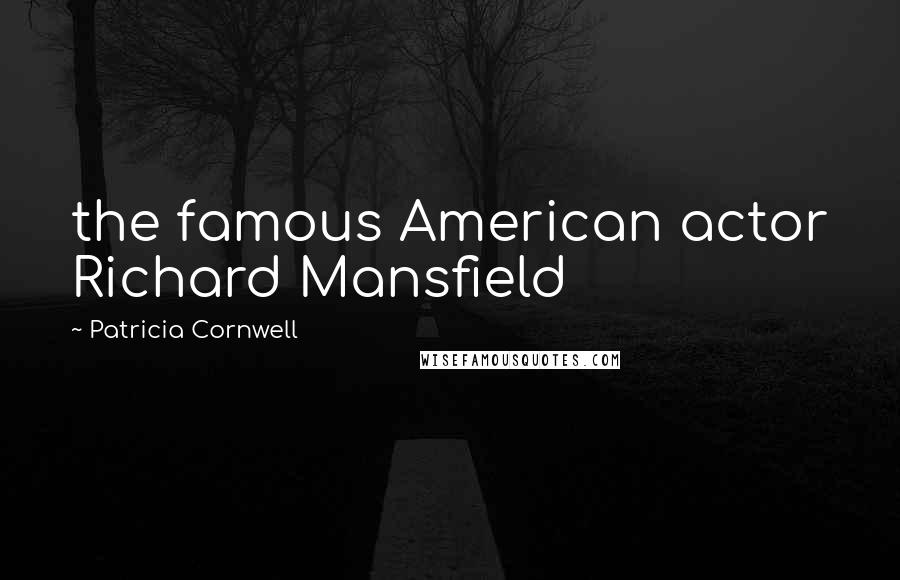 Patricia Cornwell Quotes: the famous American actor Richard Mansfield