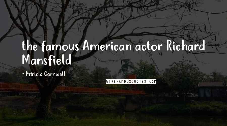 Patricia Cornwell Quotes: the famous American actor Richard Mansfield