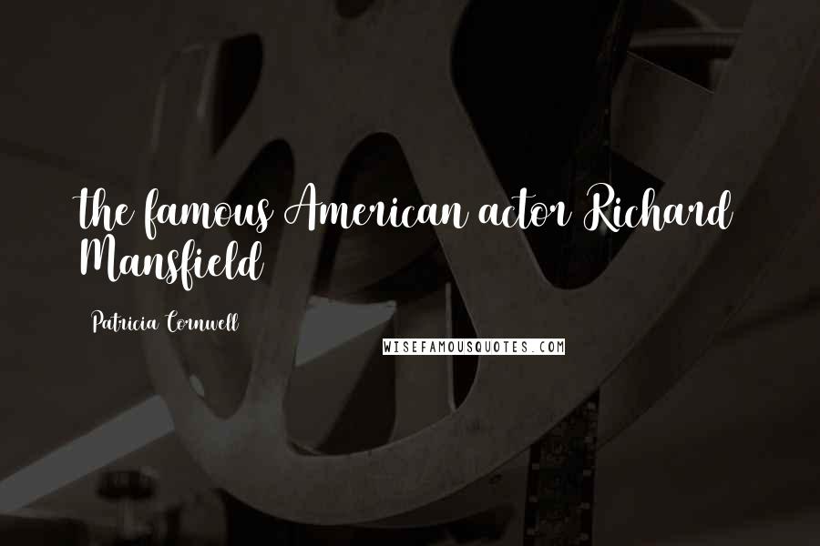 Patricia Cornwell Quotes: the famous American actor Richard Mansfield