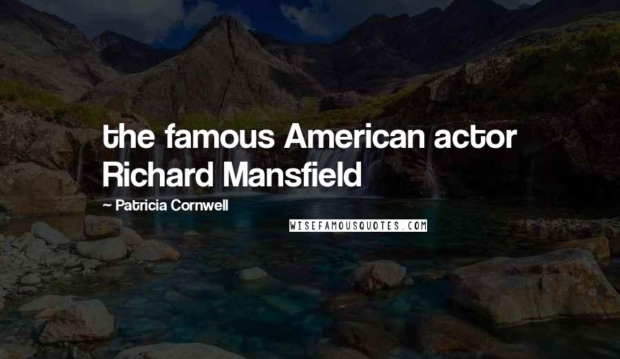 Patricia Cornwell Quotes: the famous American actor Richard Mansfield