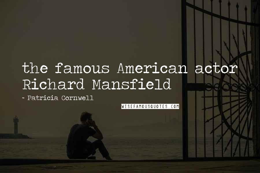 Patricia Cornwell Quotes: the famous American actor Richard Mansfield