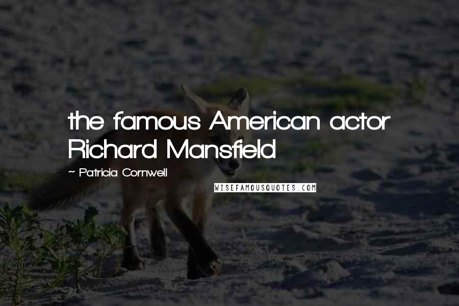 Patricia Cornwell Quotes: the famous American actor Richard Mansfield