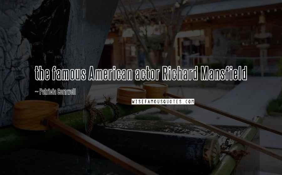 Patricia Cornwell Quotes: the famous American actor Richard Mansfield