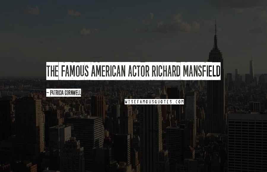 Patricia Cornwell Quotes: the famous American actor Richard Mansfield