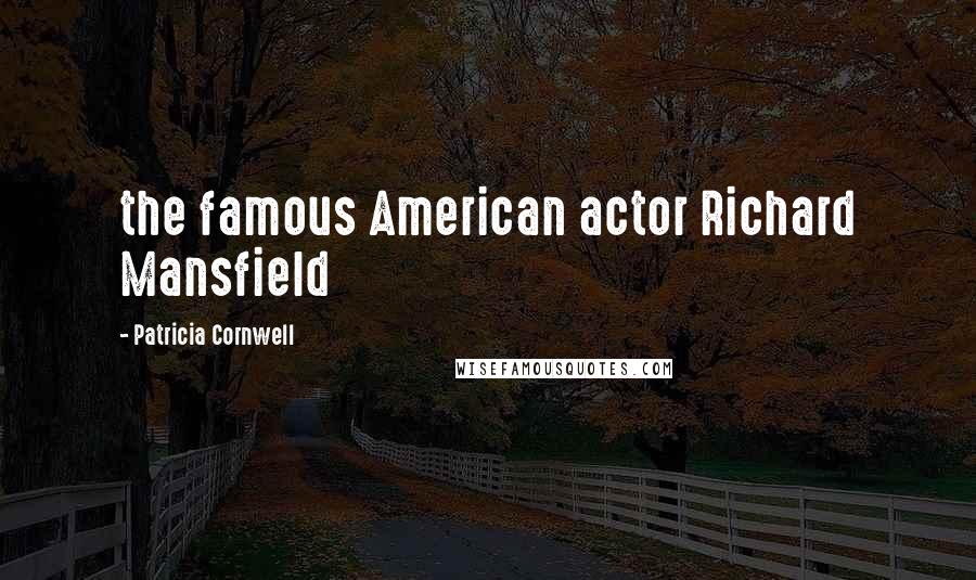 Patricia Cornwell Quotes: the famous American actor Richard Mansfield