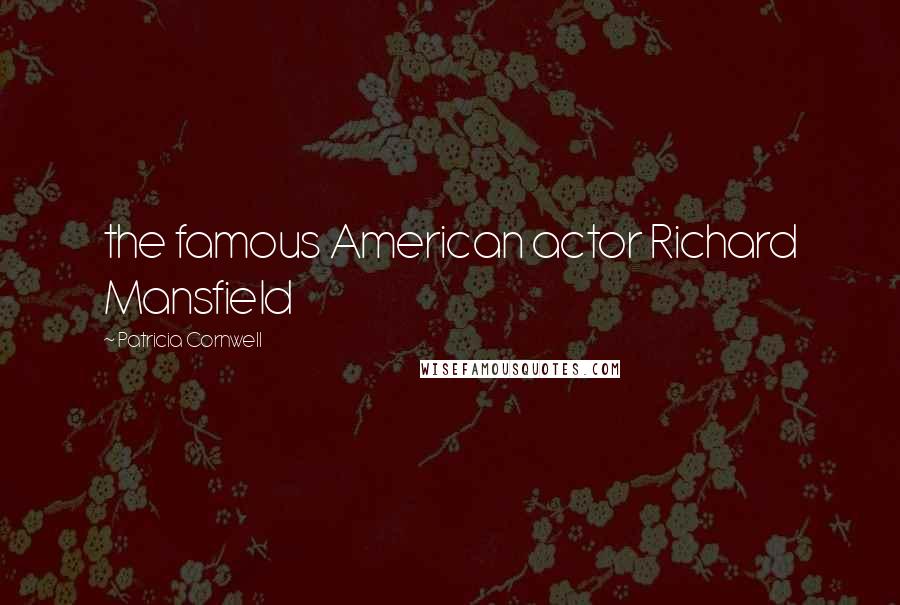 Patricia Cornwell Quotes: the famous American actor Richard Mansfield