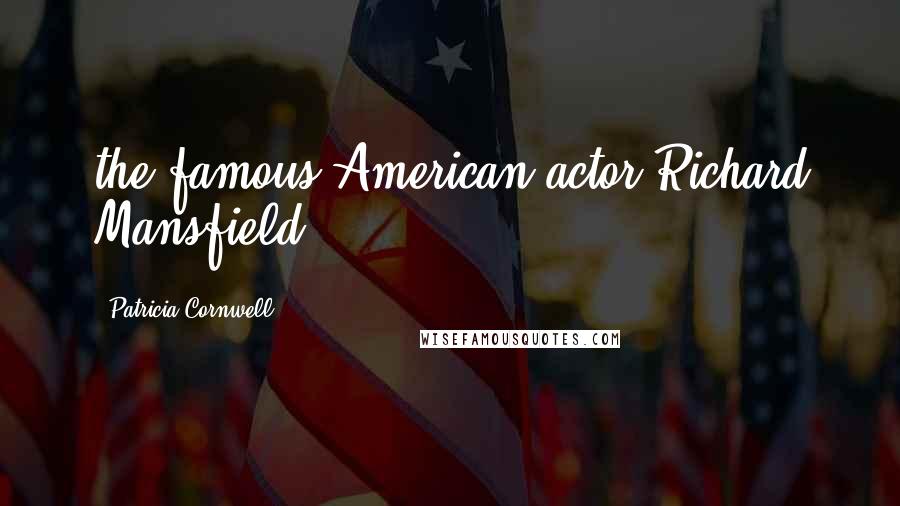 Patricia Cornwell Quotes: the famous American actor Richard Mansfield