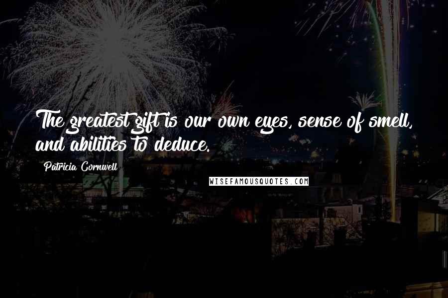 Patricia Cornwell Quotes: The greatest gift is our own eyes, sense of smell, and abilities to deduce.