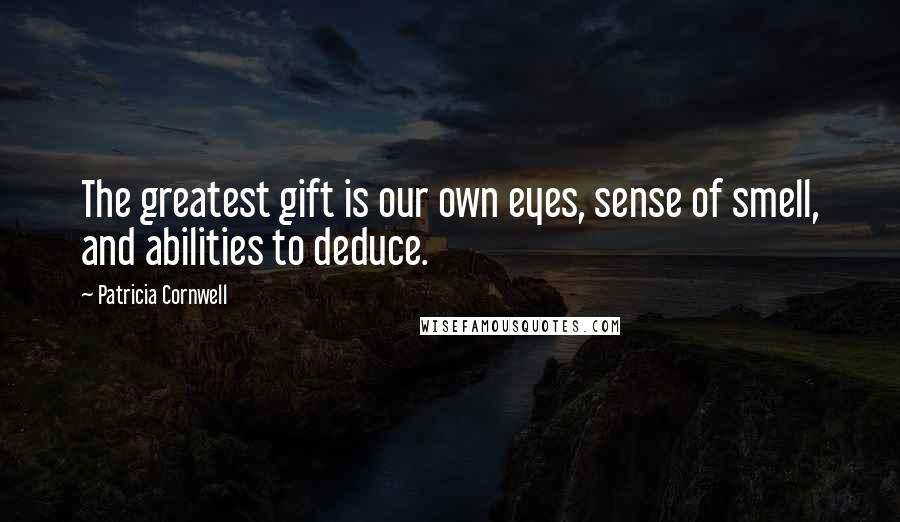 Patricia Cornwell Quotes: The greatest gift is our own eyes, sense of smell, and abilities to deduce.