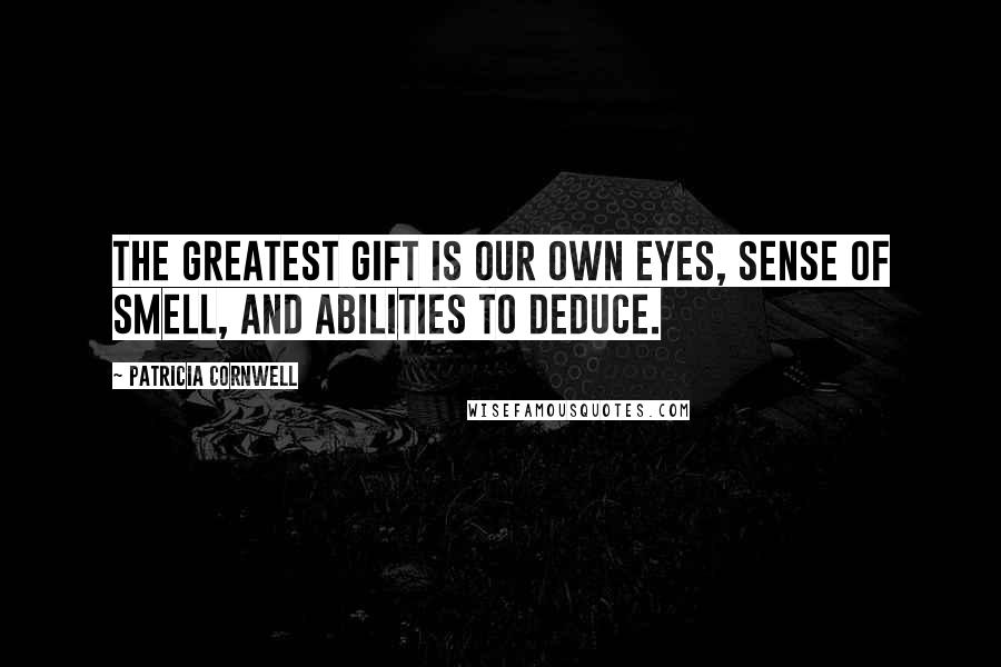 Patricia Cornwell Quotes: The greatest gift is our own eyes, sense of smell, and abilities to deduce.